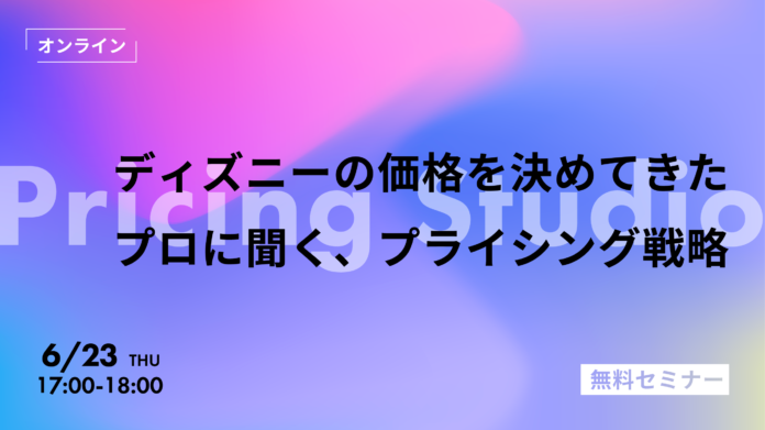 無料オンラインセミナー「ディズニーの価格を決めてきたプロに聞く、プライシング戦略」6/23（木）開催のメイン画像